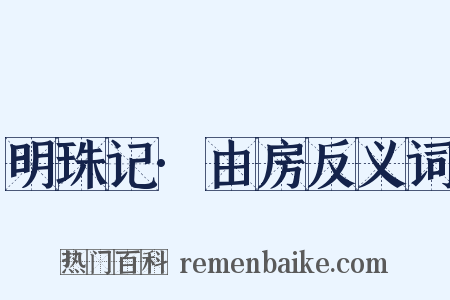 明珠记·由房反义词是什么意思的图片